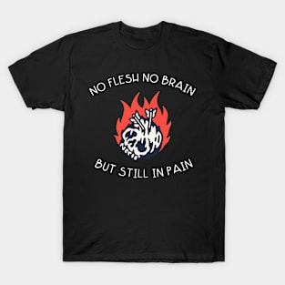 No flesh no brain but still in pain T-Shirt